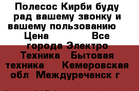 Полесос Кирби буду рад вашему звонку и вашему пользованию. › Цена ­ 45 000 - Все города Электро-Техника » Бытовая техника   . Кемеровская обл.,Междуреченск г.